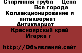 Старинная труба  › Цена ­ 20 000 - Все города Коллекционирование и антиквариат » Антиквариат   . Красноярский край,Игарка г.